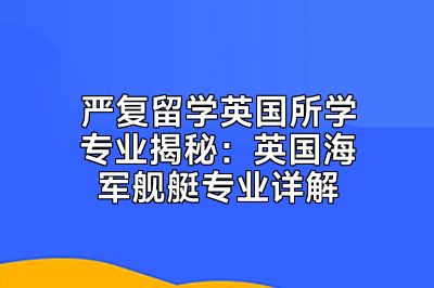 严复留学英国所学专业揭秘：英国海军舰艇专业详解