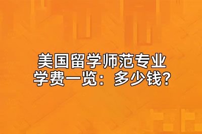 美国留学师范专业学费一览：多少钱？