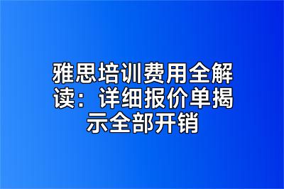 雅思培训费用全解读：详细报价单揭示全部开销