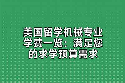 美国留学机械专业学费一览：满足您的求学预算需求