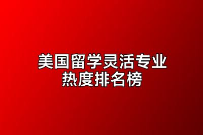 美国留学灵活专业热度排名榜