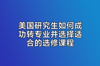 美国研究生如何成功转专业并选择适合的选修课程