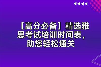 【高分必备】精选雅思考试培训时间表，助您轻松通关