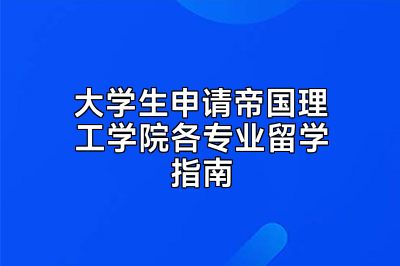 大学生申请帝国理工学院各专业留学指南