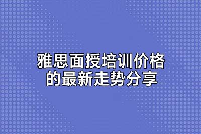 雅思面授培训价格的最新走势分享