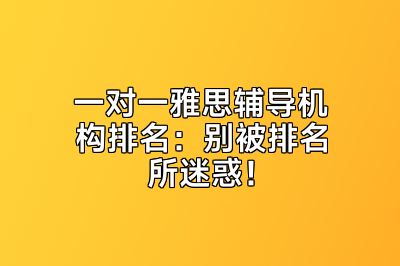 一对一雅思辅导机构排名：别被排名所迷惑！