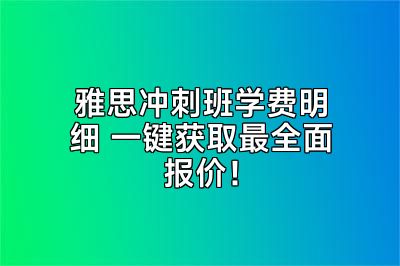 雅思冲刺班学费明细 一键获取最全面报价！