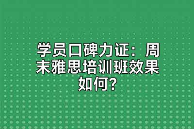 学员口碑力证：周末雅思培训班效果如何？