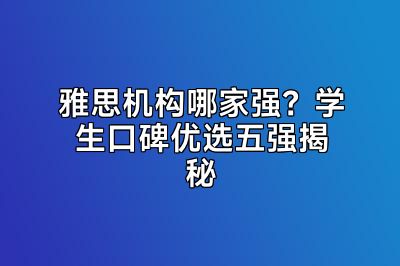 雅思机构哪家强？学生口碑优选五强揭秘