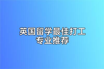 英国留学最佳打工专业推荐