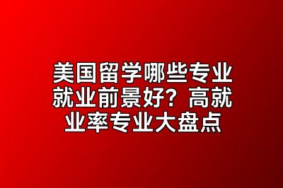 美国留学哪些专业就业前景好？高就业率专业大盘点