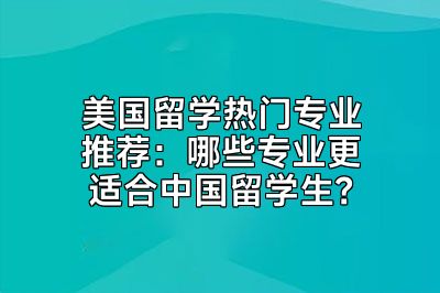 美国留学热门专业推荐：哪些专业更适合中国留学生？