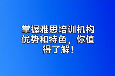 掌握雅思培训机构优势和特色，你值得了解！