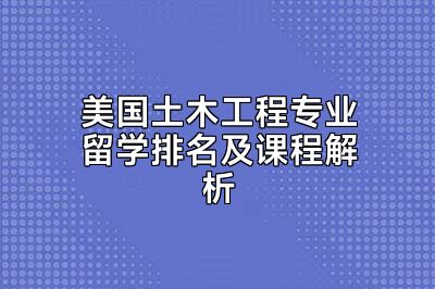 美国土木工程专业留学排名及课程解析