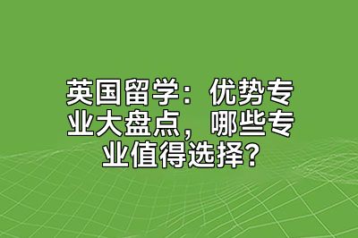 英国留学：优势专业大盘点，哪些专业值得选择？
