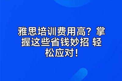 雅思培训费用高？掌握这些省钱妙招 轻松应对！