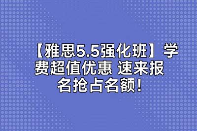 【雅思5.5强化班】学费超值优惠 速来报名抢占名额！