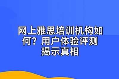 网上雅思培训机构如何？用户体验评测揭示真相