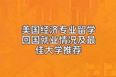 美国经济专业留学回国就业情况及最佳大学推荐