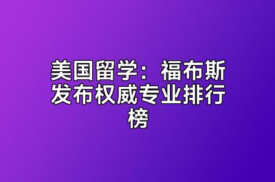 美国留学：福布斯发布权威专业排行榜