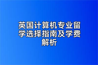 英国计算机专业留学选择指南及学费解析
