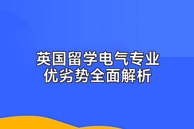 英国留学电气专业优劣势全面解析