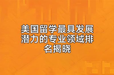 美国留学最具发展潜力的专业领域排名揭晓