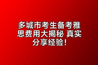 多城市考生备考雅思费用大揭秘 真实分享经验！