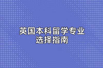 英国本科留学专业选择指南