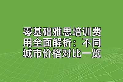 零基础雅思培训费用全面解析：不同城市价格对比一览