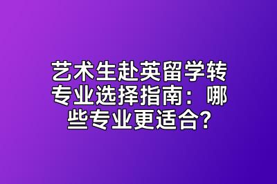 艺术生赴英留学转专业选择指南：哪些专业更适合？