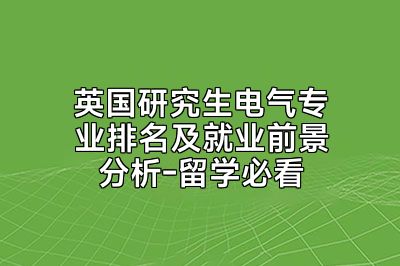 英国研究生电气专业排名及就业前景分析-留学必看