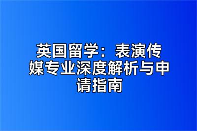 英国留学：表演传媒专业深度解析与申请指南