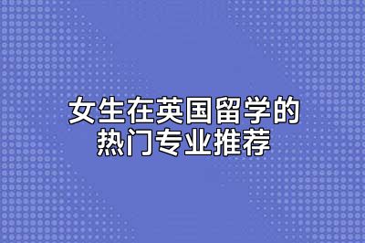 女生在英国留学的热门专业推荐