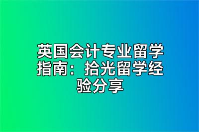 英国会计专业留学指南：拾光留学经验分享