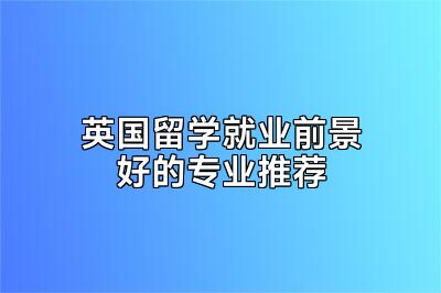 英国留学就业前景好的专业推荐
