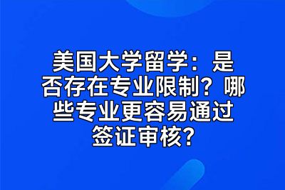 美国大学留学：是否存在专业限制？哪些专业更容易通过签证审核？