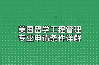 美国留学工程管理专业申请条件详解