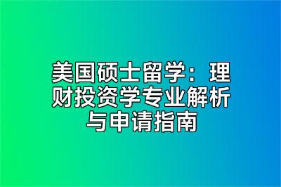 美国硕士留学：理财投资学专业解析与申请指南