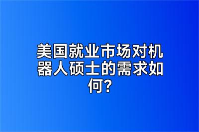 美国就业市场对机器人硕士的需求如何？