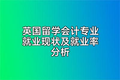 英国留学会计专业就业现状及就业率分析