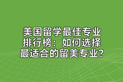 美国留学最佳专业排行榜：如何选择最适合的留美专业？
