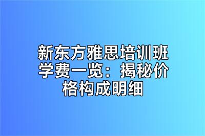 新东方雅思培训班学费一览：揭秘价格构成明细