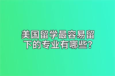美国留学最容易留下的专业有哪些？