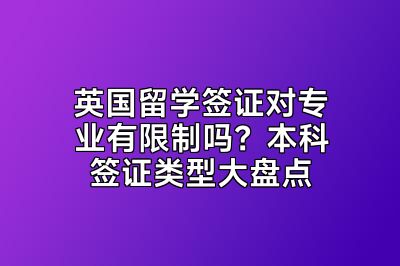 英国留学签证对专业有限制吗？本科签证类型大盘点