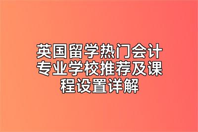 英国留学热门会计专业学校推荐及课程设置详解