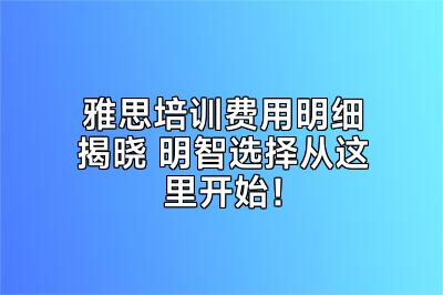 雅思培训费用明细揭晓 明智选择从这里开始！