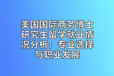 美国国际商务博士研究生留学就业情况分析：专业选择与职业发展
