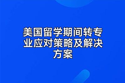 美国留学期间转专业应对策略及解决方案