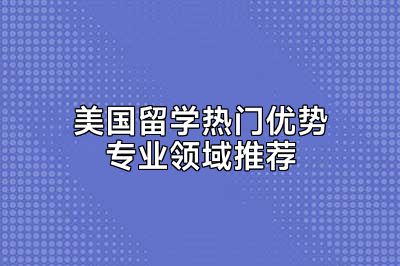 美国留学热门优势专业领域推荐